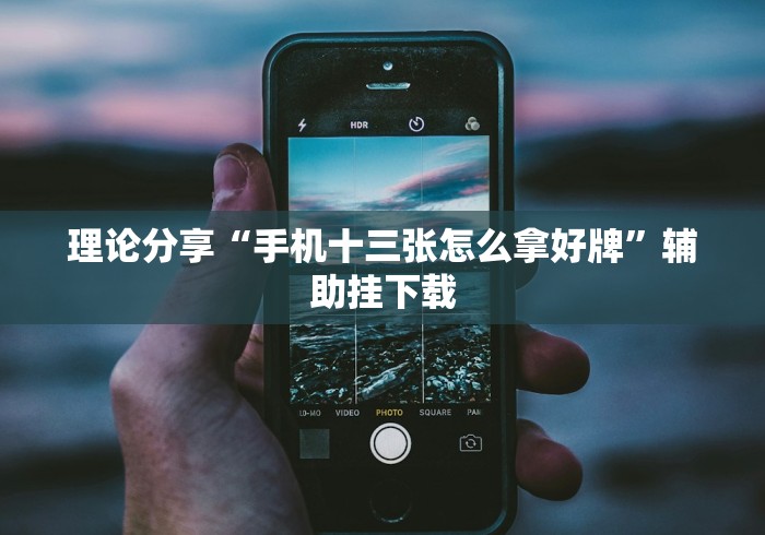 理论分享“手机十三张怎么拿好牌”辅助挂下载