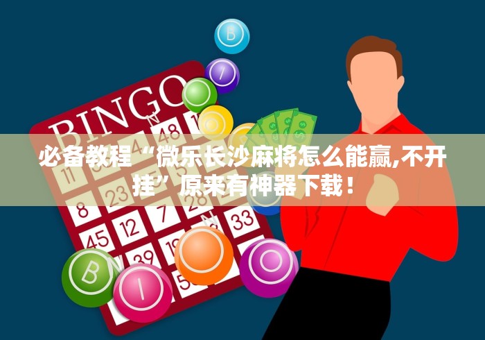 必备教程“微乐长沙麻将怎么能赢,不开挂	”原来有神器下载！