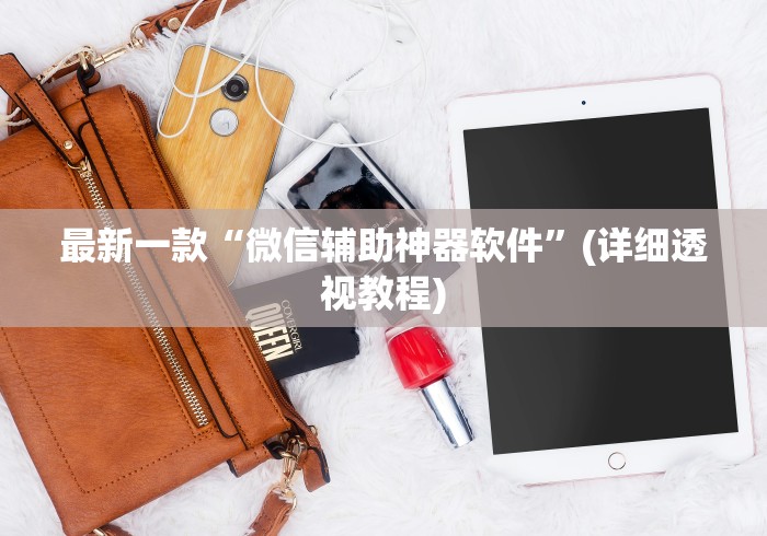 最新一款“微信辅助神器软件”(详细透视教程)