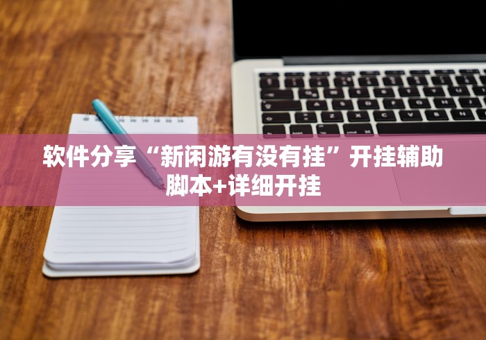 软件分享“新闲游有没有挂	”开挂辅助脚本+详细开挂