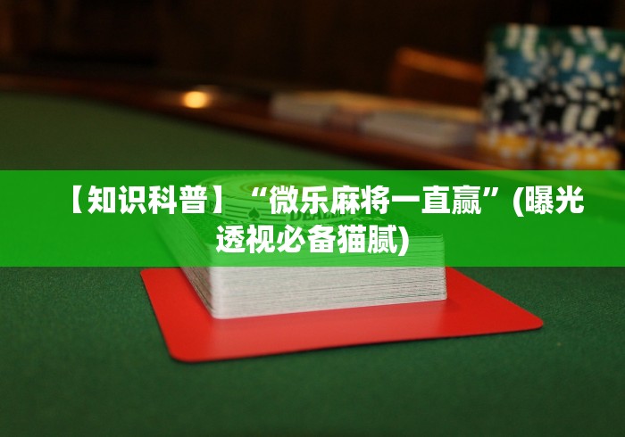 【知识科普】“微乐麻将一直赢”(曝光透视必备猫腻)