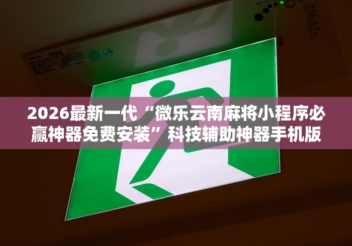 2026最新一代“微乐云南麻将小程序必赢神器免费安装”科技辅助神器手机版