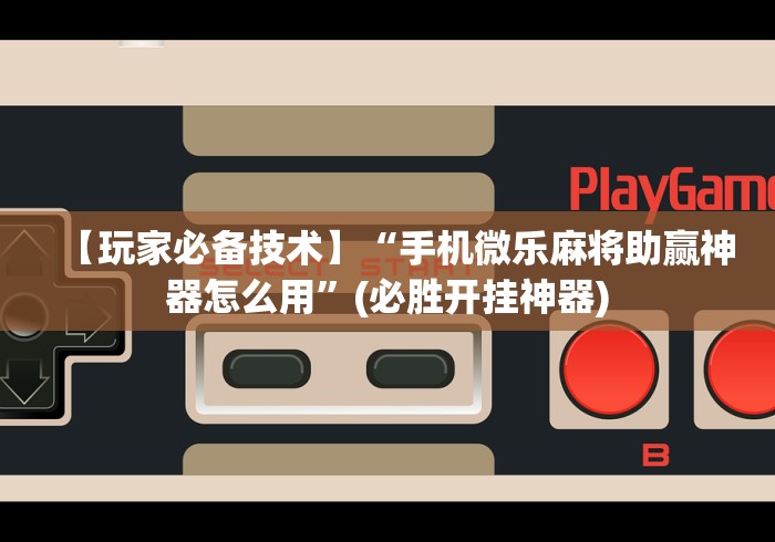 【玩家必备技术】“手机微乐麻将助赢神器怎么用”(必胜开挂神器)