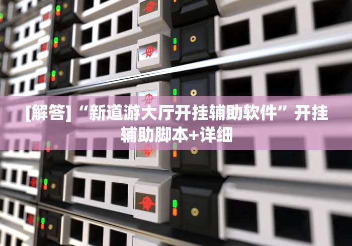 [解答]“新道游大厅开挂辅助软件”开挂辅助脚本+详细