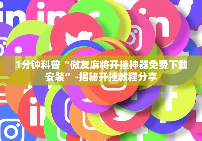 1分钟科普“微友麻将开挂神器免费下载安装	”-揭秘开挂教程分享
