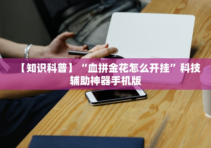 【知识科普】“血拼金花怎么开挂”科技辅助神器手机版