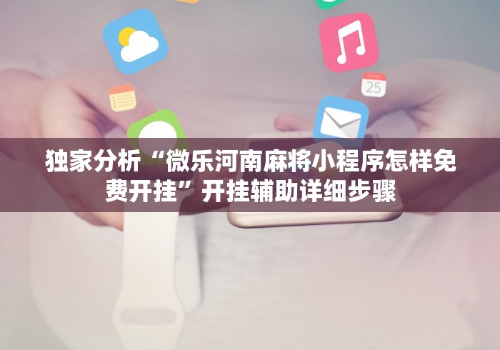 独家分析“微乐河南麻将小程序怎样免费开挂”开挂辅助详细步骤