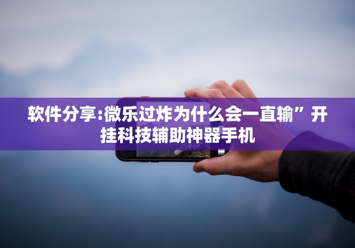 软件分享:微乐过炸为什么会一直输”开挂科技辅助神器手机