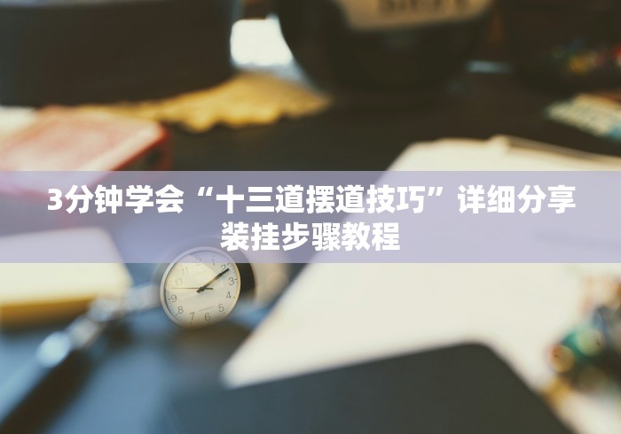 3分钟学会“十三道摆道技巧”详细分享装挂步骤教程