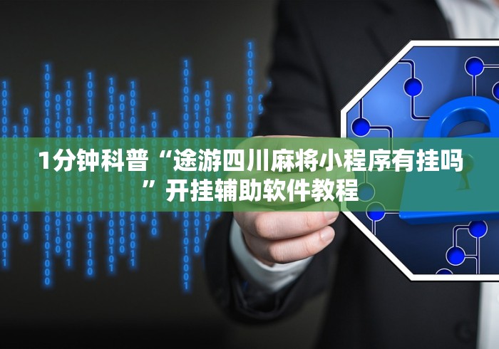 1分钟科普“途游四川麻将小程序有挂吗”开挂辅助软件教程