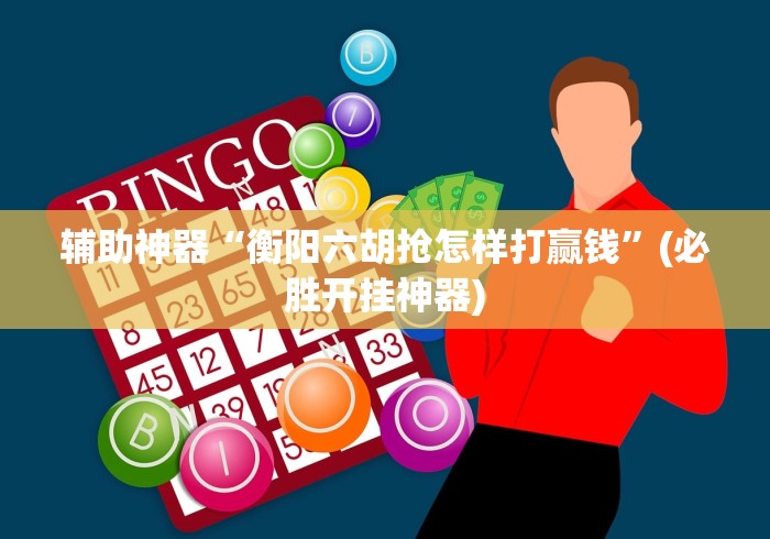 辅助神器“衡阳六胡抢怎样打赢钱”(必胜开挂神器)