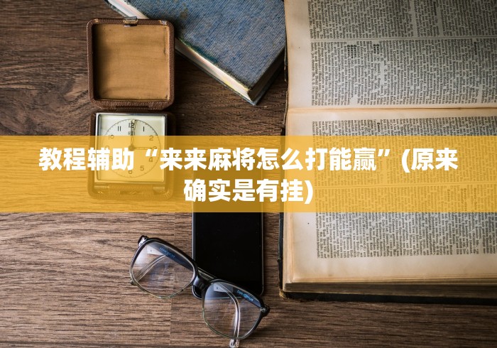 教程辅助“来来麻将怎么打能赢”(原来确实是有挂)