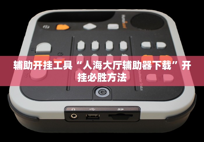 辅助开挂工具“人海大厅辅助器下载	”开挂必胜方法