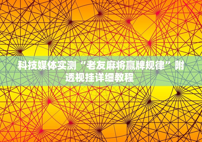 科技媒体实测“老友麻将赢牌规律”附透视挂详细教程 