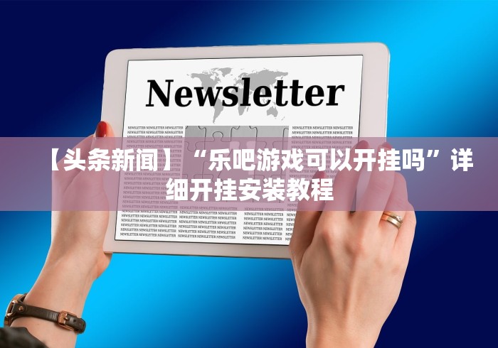 【头条新闻】“乐吧游戏可以开挂吗”详细开挂安装教程