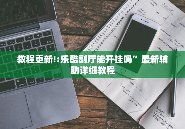 教程更新!:乐酷副厅能开挂吗”最新辅助详细教程