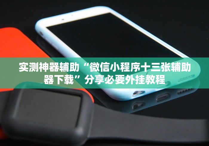 实测神器辅助“微信小程序十三张辅助器下载”分享必要外挂教程