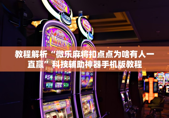 教程解析“微乐麻将扣点点为啥有人一直赢	”科技辅助神器手机版教程