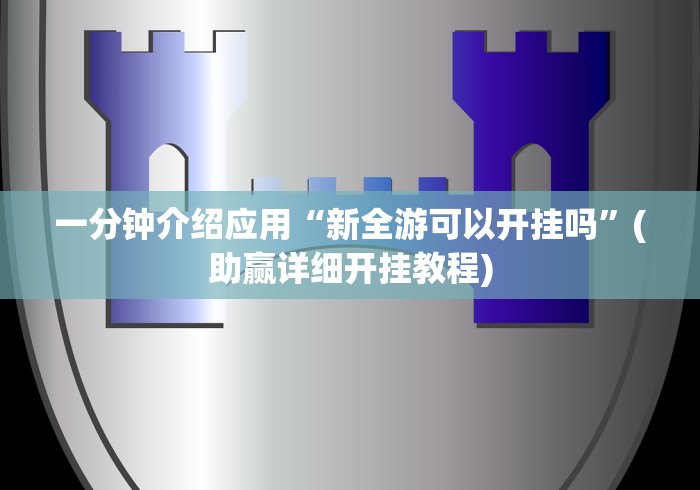 一分钟介绍应用“新全游可以开挂吗”(助赢详细开挂教程)