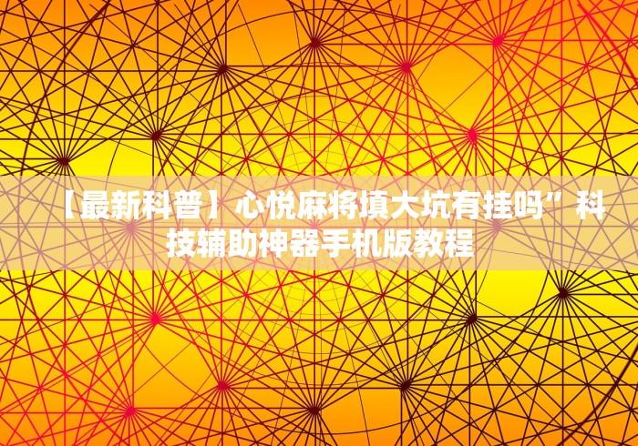 【最新科普】心悦麻将填大坑有挂吗”科技辅助神器手机版教程