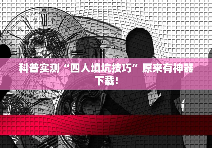 科普实测“四人填坑技巧	”原来有神器下载!