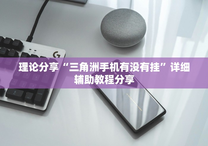 理论分享“三角洲手机有没有挂	”详细辅助教程分享