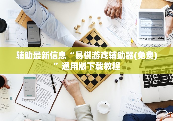 辅助最新信息“易棋游戏辅助器(免费)”通用版下载教程