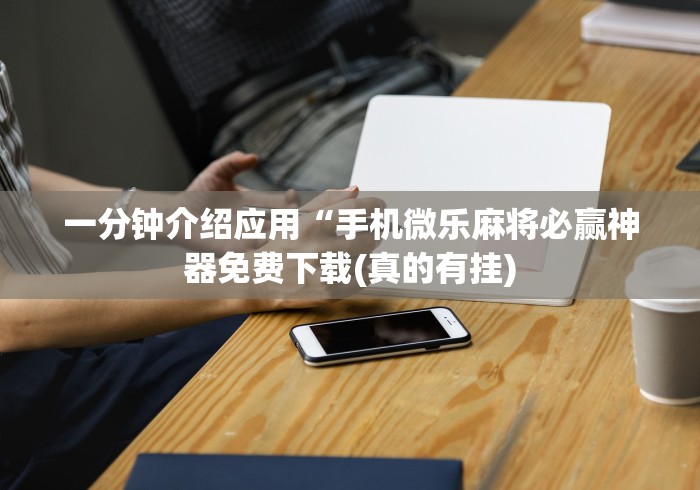 一分钟介绍应用“手机微乐麻将必赢神器免费下载(真的有挂) 一分钟介绍应用“手机微乐麻将必赢神器免费下载(真的有挂)