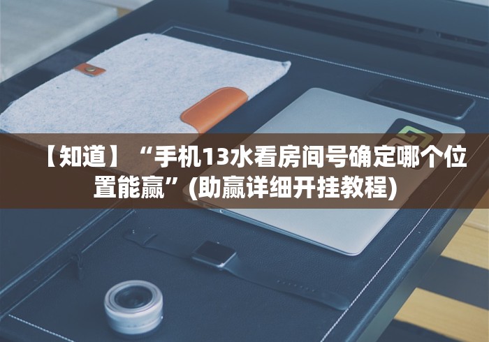 【知道】“手机13水看房间号确定哪个位置能赢	”(助赢详细开挂教程)