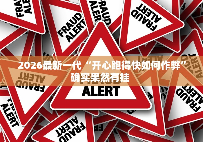 2026最新一代“开心跑得快如何作弊	”确实果然有挂 