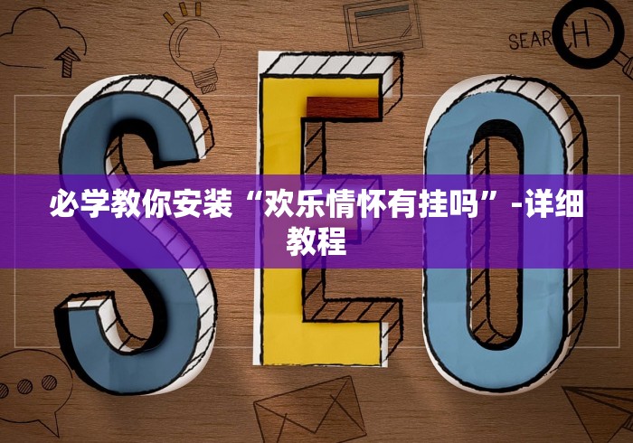 必学教你安装“欢乐情怀有挂吗”-详细教程