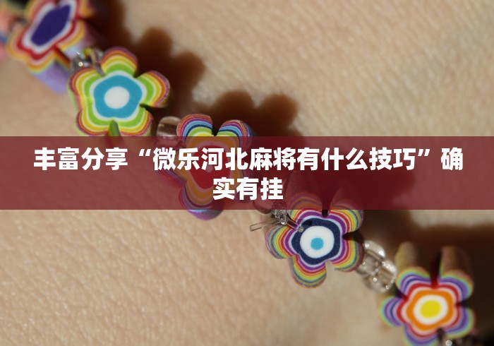 丰富分享“微乐河北麻将有什么技巧”确实有挂