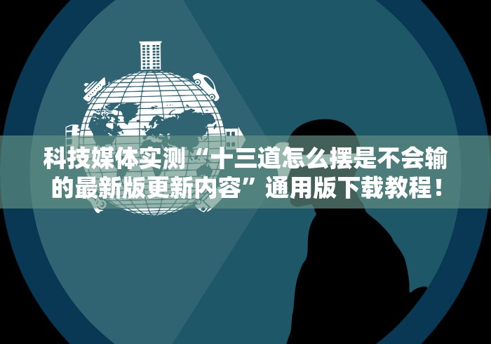 科技媒体实测“十三道怎么摆是不会输的最新版更新内容”通用版下载教程！