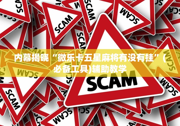 内幕揭晓“微乐卡五星麻将有没有挂	”(必备工具)辅助教学