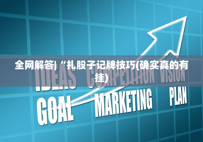 全网解答|“扎股子记牌技巧(确实真的有挂) 全网解答|“扎股子记牌技巧(确实真的有挂)