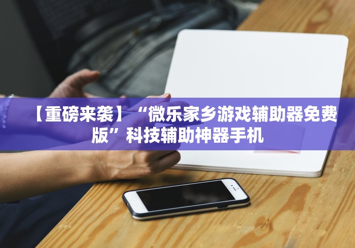 【重磅来袭】“微乐家乡游戏辅助器免费版”科技辅助神器手机