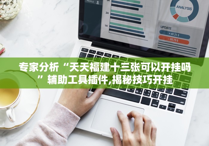 专家分析“天天福建十三张可以开挂吗”辅助工具插件,揭秘技巧开挂