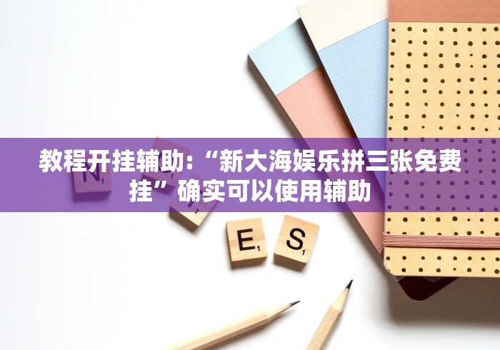 教程开挂辅助:“新大海娱乐拼三张免费挂”确实可以使用辅助