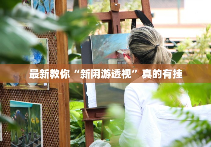 最新教你“新闲游透视”真的有挂