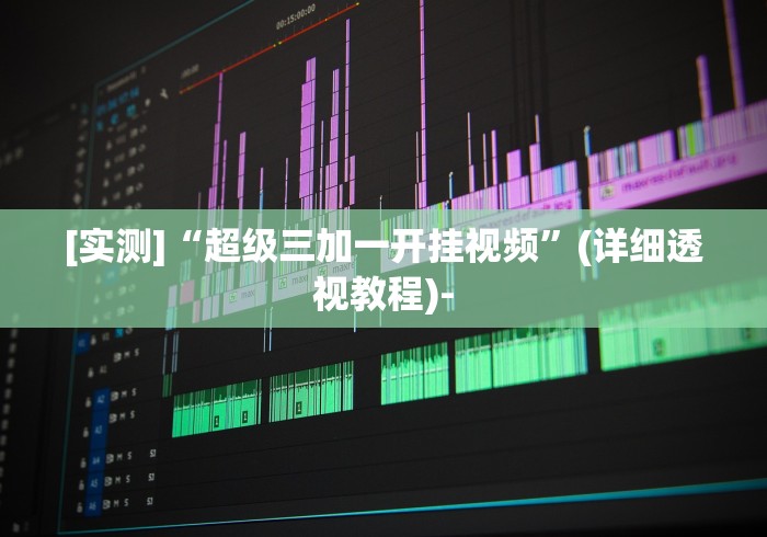 [实测]“超级三加一开挂视频”(详细透视教程)-