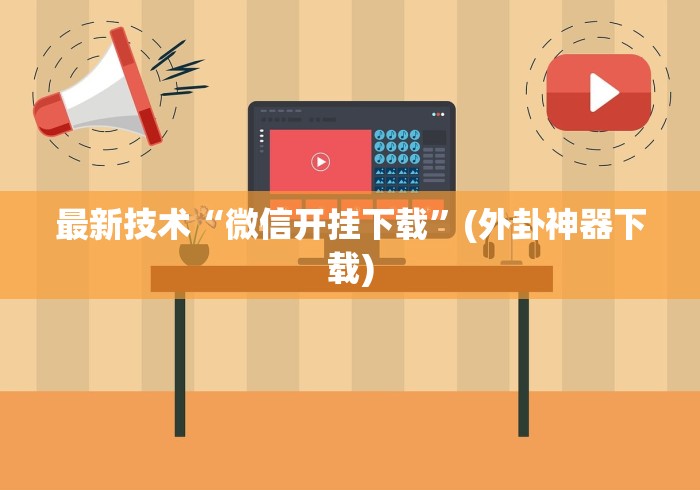 最新技术“微信开挂下载	”(外卦神器下载)