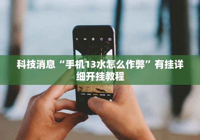 科技消息“手机13水怎么作弊”有挂详细开挂教程
