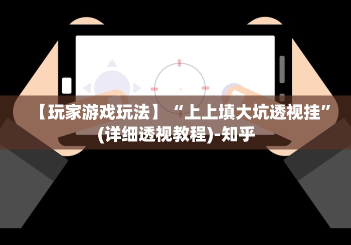 【玩家游戏玩法】“上上填大坑透视挂”(详细透视教程)-知乎