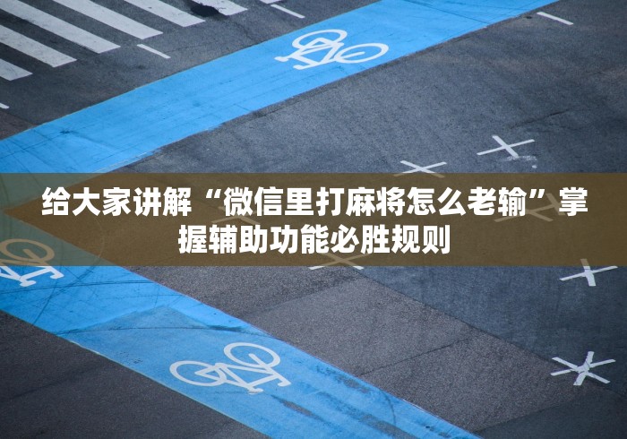 给大家讲解“微信里打麻将怎么老输”掌握辅助功能必胜规则