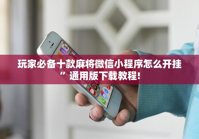 玩家必备十款麻将微信小程序怎么开挂	”通用版下载教程!