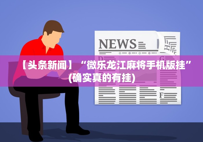 【头条新闻】“微乐龙江麻将手机版挂	”(确实真的有挂)