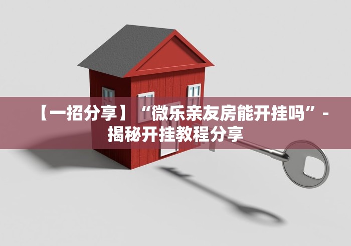 【一招分享】“微乐亲友房能开挂吗”-揭秘开挂教程分享