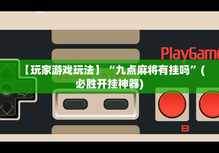 【玩家游戏玩法】“九点麻将有挂吗	”(必胜开挂神器)