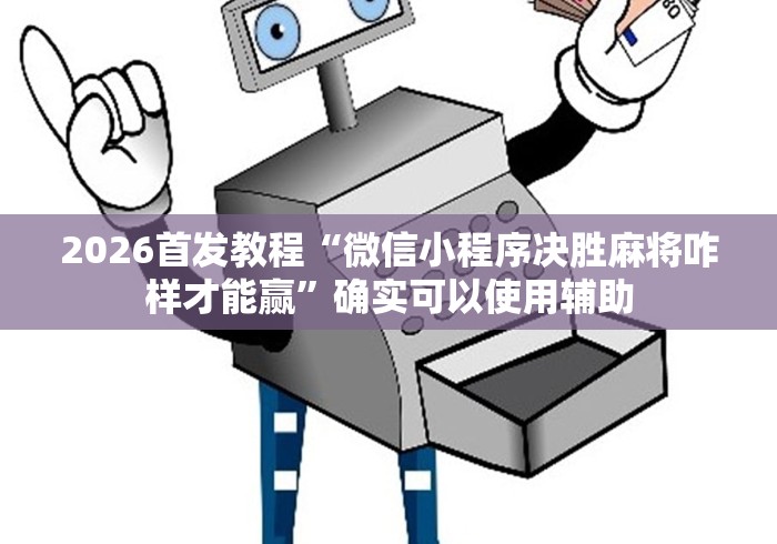 2026首发教程“微信小程序决胜麻将咋样才能赢	”确实可以使用辅助