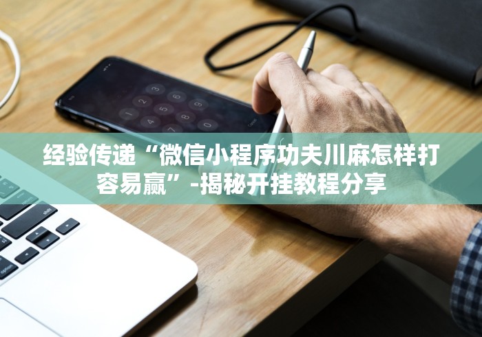 经验传递“微信小程序功夫川麻怎样打容易赢”-揭秘开挂教程分享